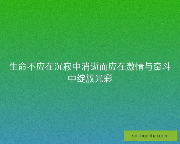 生命不应在沉寂中消逝而应在激情与奋斗中绽放光彩