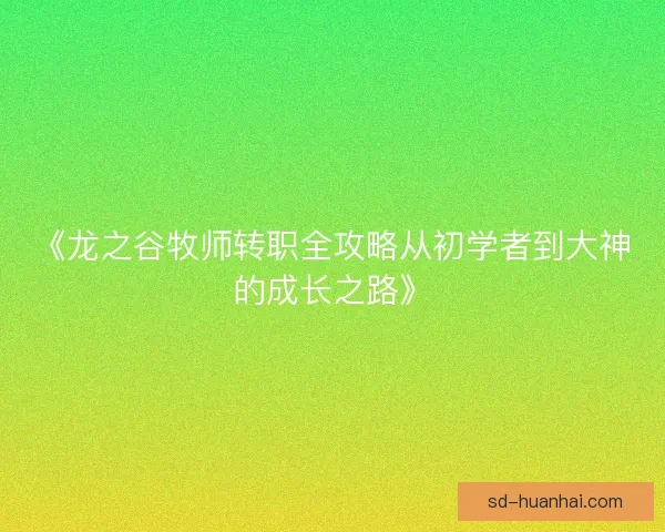 《龙之谷牧师转职全攻略从初学者到大神的成长之路》
