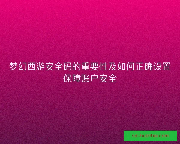 梦幻西游安全码的重要性及如何正确设置保障账户安全