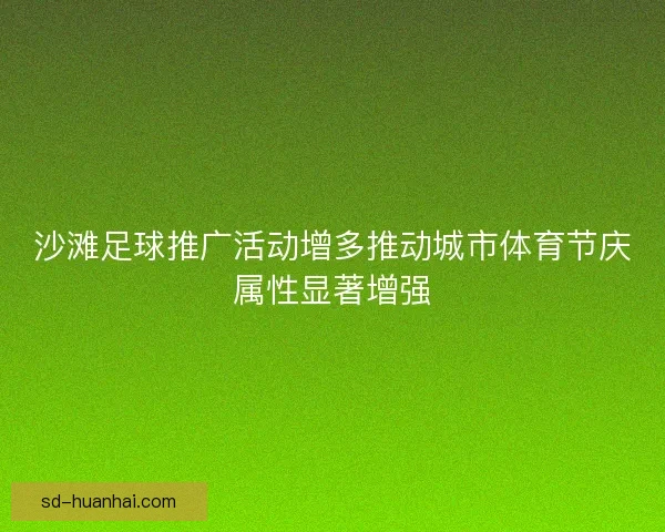 沙滩足球推广活动增多推动城市体育节庆属性显著增强