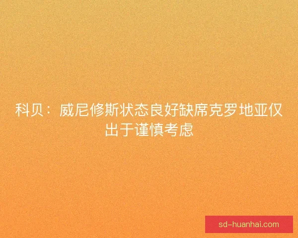 科贝:威尼修斯状态良好缺席克罗地亚仅出于谨慎考虑 科贝:威尼修斯状态良好缺席克罗地亚仅出于谨慎考虑
