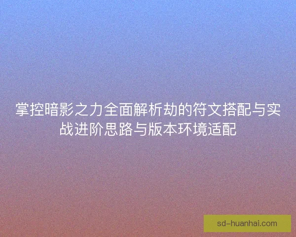 掌控暗影之力全面解析劫的符文搭配与实战进阶思路与版本环境适配